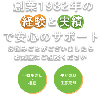 創業1982年の経験と実績で安心のサポート お悩みごとがございましたらお気軽にご相談ください 不動産売却・相続 仲介売却・任意売却